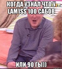 когда узнал что у lam1ss 100 сабов или 90 гы))