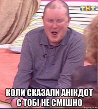  коли сказали анікдот с тобі не смішно