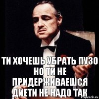 Ти хочешь убрать пузо но ти не придерживаешся диети не надо так