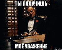 ты получишь моё уважение