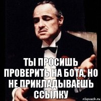 Ты просишь проверить на бота, но не прикладываешь ссылку