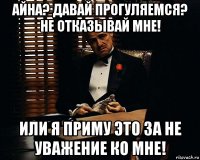 айна? давай прогуляемся? не отказывай мне! или я приму это за не уважение ко мне!