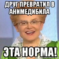 друг превратил в анимедибила эта норма!