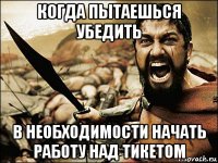 когда пытаешься убедить в необходимости начать работу над тикетом