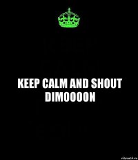 KEEP CALM AND SHOUT DIMOOOON