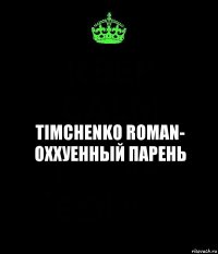 Timchenko Roman- ОХХУЕННЫЙ ПАРЕНЬ