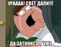 ураааа! свет дали!!! да заткнись т уже