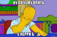 ну почему опять 5 керри б***ь