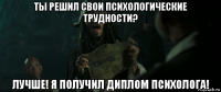 ты решил свои психологические трудности? лучше! я получил диплом психолога!