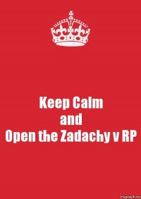 Keep Calm
and
Open the Zadachy v RP