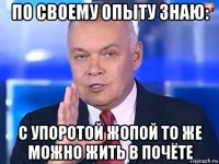 по своему опыту знаю: с упоротой жопой то же можно жить в почёте