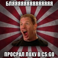 бляяяяяяяяяяяяяя просрал лоху в cs:go