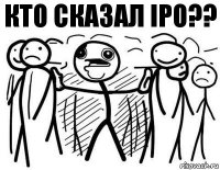 Кто сказал IPO??