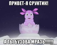 привет-я срунтик! а ты бузова мразь!!!!!!