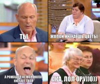 жопой нюхаешь цветы ты а ромашка не моя, жопа нюхает твоя СКА, ЛОЛ ОРУ))0))