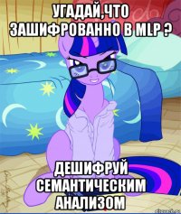 угадай,что зашифрованно в mlp ? дешифруй семантическим анализом