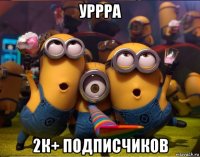 уррра 2к+ подписчиков