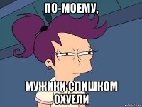 по-моему, мужики слишком охуели