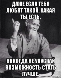 даже если тебя любят такой, какая ты есть, никогда не упускай возможность стать лучше.