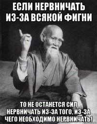 если нервничать из-за всякой фигни то не останется сил нервничать из-за того, из-за чего необходимо нервничать!