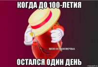 когда до 100-летия остался один день