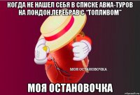 когда не нашел себя в списке авиа-туров на лондон,перебрав с “топливом” моя остановочка