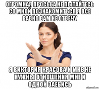 огромная просьба не пытайтесь со мной познакомиться я все равно вам не отвечу я виктория красова и мне не нужны отношения мне и одной заебись