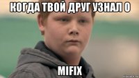 когда твой друг узнал о mifix