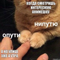 Когда смотришь интересную Анимешку А на улице уже 4 утра