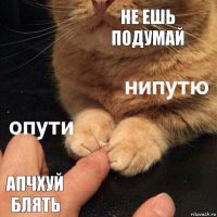 не ешь подумай апчхуй блять