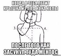 когда в тебя летит крышка из под кока колы после того как засунул туда ментос