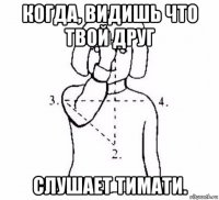 когда, видишь что твой друг слушает тимати.