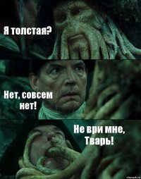 Я толстая? Нет, совсем нет! Не ври мне, Тварь!