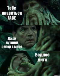 Тебе нравиться FACE Да,он лутший репер в мере Бедное дитя