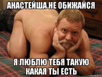 анастейша не обижайся я люблю тебя такую какая ты есть