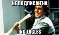 не подписан на ing eagles