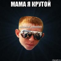 мама я крутой 