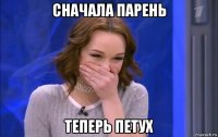 сначала парень теперь петух