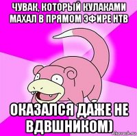 чувак, который кулаками махал в прямом эфире нтв оказался даже не вдвшником)