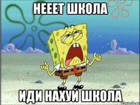 нееет школа иди нахуй школа