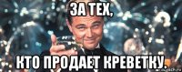 за тех, кто продает креветку.