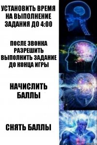 Установить время на выполнение задания до 4:00 После звонка разрешить выполнить задание до конца игры Начислить баллы Снять баллы