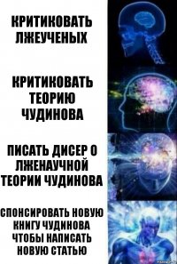 Критиковать лжеученых Критиковать теорию Чудинова Писать дисер о лженаучной теории Чудинова Спонсировать новую книгу Чудинова чтобы написать новую статью