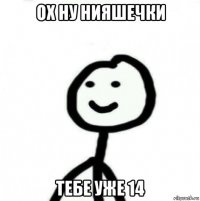 ох ну нияшечки тебе уже 14