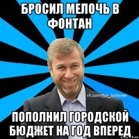 бросил мелочь в фонтан пополнил городской бюджет на год вперед