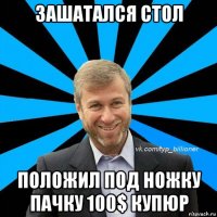 зашатался стол положил под ножку пачку 100$ купюр