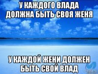 у каждого влада должна быть своя женя у каждой жени должен быть свой влад