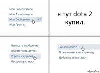 я тут dota 2 купил.