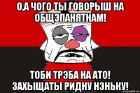 о,а чого ты говорыш на общэпанятнам! тоби трэба на ато! захыщаты ридну нэньку!