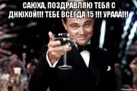 саюха, поздравляю тебя с днюхой!!! тебе всегда 15 !!! урааа!!! 